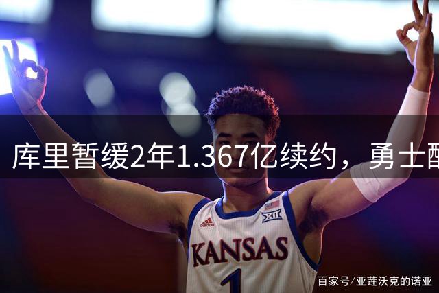 库里暂缓2年1.367亿续约，勇士酝酿重磅引援计划