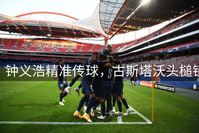 钟义浩精准传球，古斯塔沃头槌锁定河南半场胜局