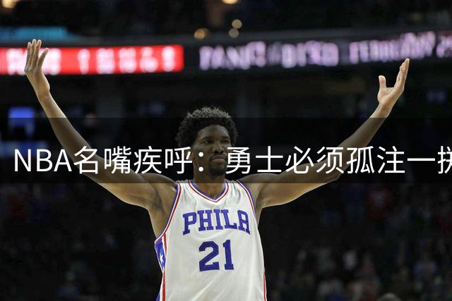 NBA名嘴疾呼：勇士必须孤注一掷 抓住库里最后黄金岁月